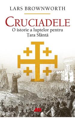 Cruciadele. O istorie a luptelor pentru Tara Sfanta