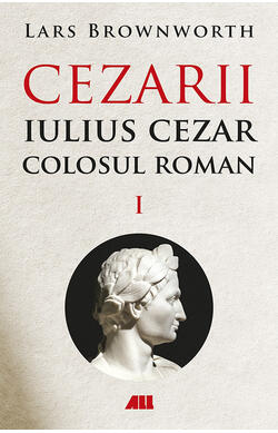 CEZARII – Vol. 1, Iulius Cezar – Colosul roma...