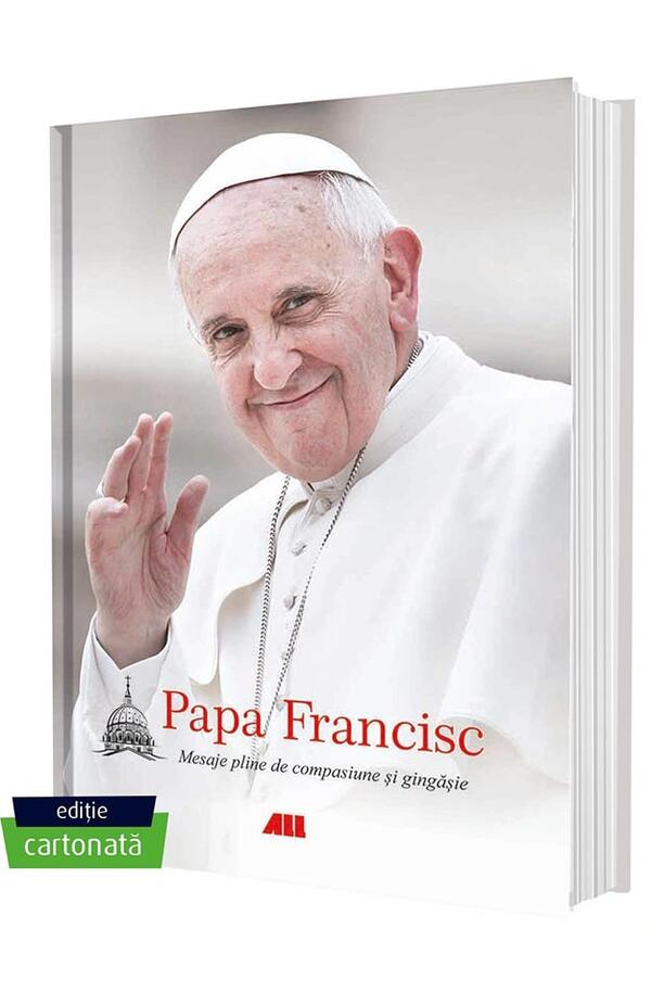 Papa Francisc. Mesaje pline de compasiune si gingasie - ediție cartonata