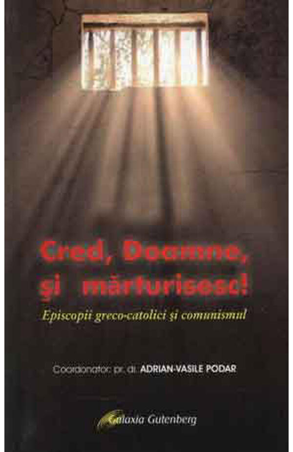 Cred, Doamne si marturisesc! Episcopii greco-catolici si comunismul